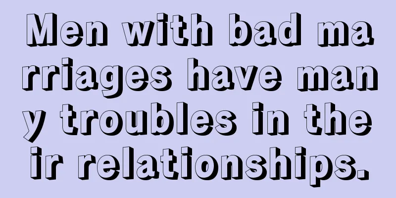Men with bad marriages have many troubles in their relationships.