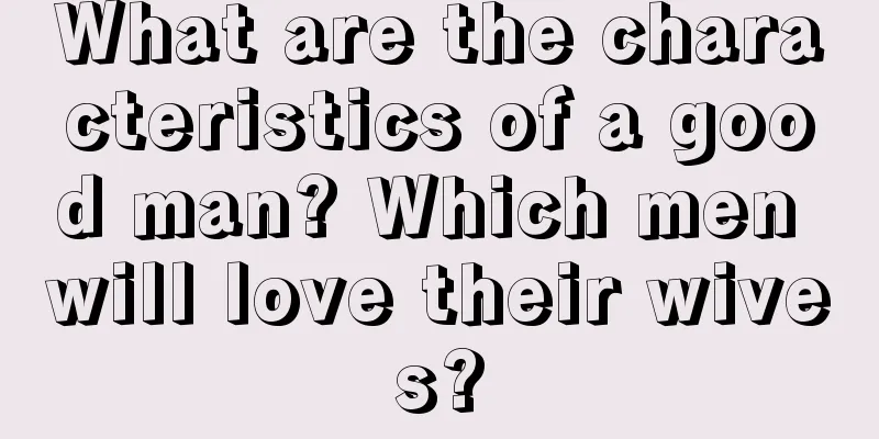 What are the characteristics of a good man? Which men will love their wives?