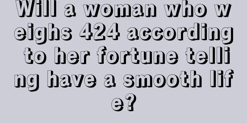 Will a woman who weighs 424 according to her fortune telling have a smooth life?
