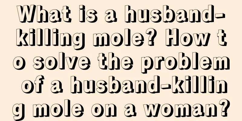 What is a husband-killing mole? How to solve the problem of a husband-killing mole on a woman?