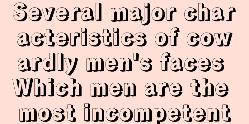 Several major characteristics of cowardly men's faces Which men are the most incompetent