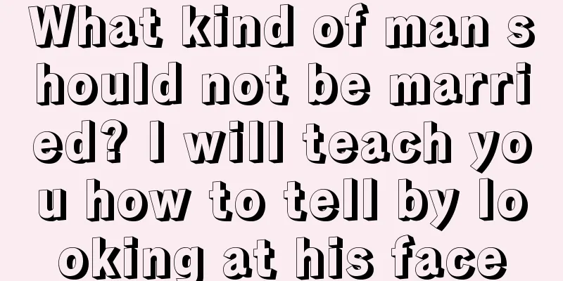 What kind of man should not be married? I will teach you how to tell by looking at his face