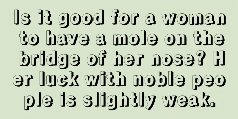Is it good for a woman to have a mole on the bridge of her nose? Her luck with noble people is slightly weak.