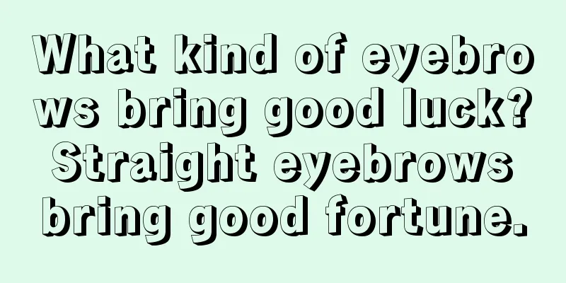 What kind of eyebrows bring good luck? Straight eyebrows bring good fortune.