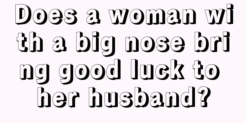 Does a woman with a big nose bring good luck to her husband?