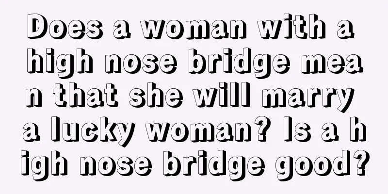 Does a woman with a high nose bridge mean that she will marry a lucky woman? Is a high nose bridge good?
