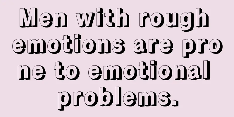 Men with rough emotions are prone to emotional problems.