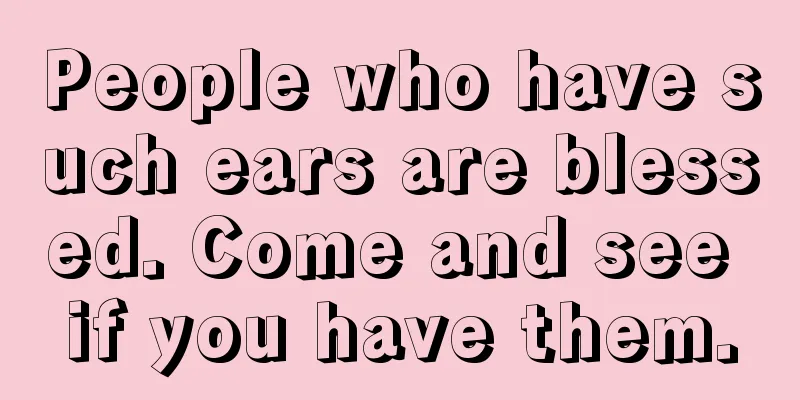 People who have such ears are blessed. Come and see if you have them.