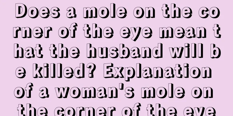 Does a mole on the corner of the eye mean that the husband will be killed? Explanation of a woman's mole on the corner of the eye
