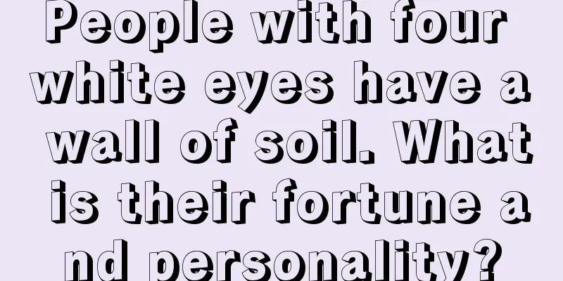 People with four white eyes have a wall of soil. What is their fortune and personality?