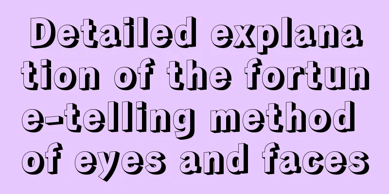 Detailed explanation of the fortune-telling method of eyes and faces