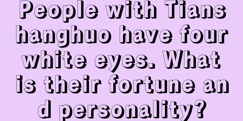 People with Tianshanghuo have four white eyes. What is their fortune and personality?