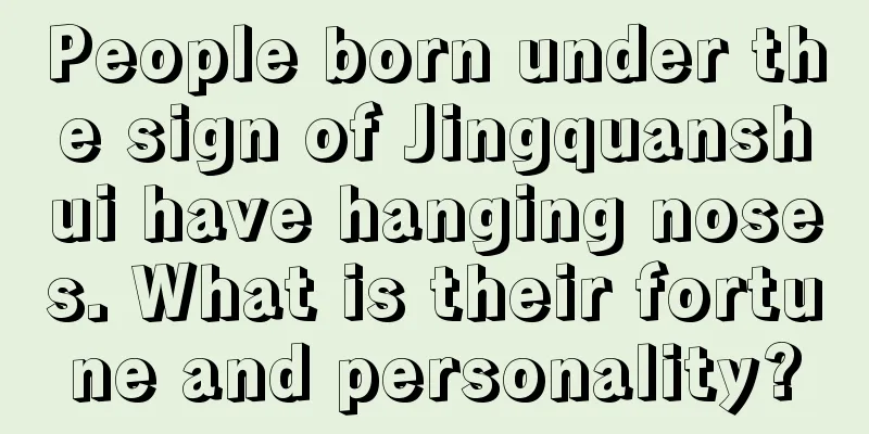 People born under the sign of Jingquanshui have hanging noses. What is their fortune and personality?