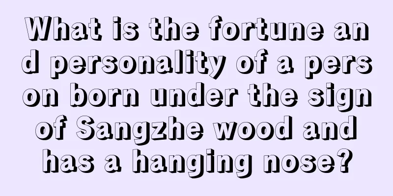 What is the fortune and personality of a person born under the sign of Sangzhe wood and has a hanging nose?