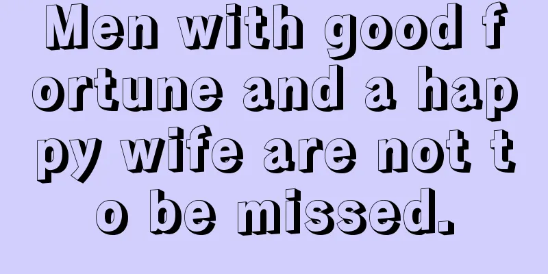 Men with good fortune and a happy wife are not to be missed.