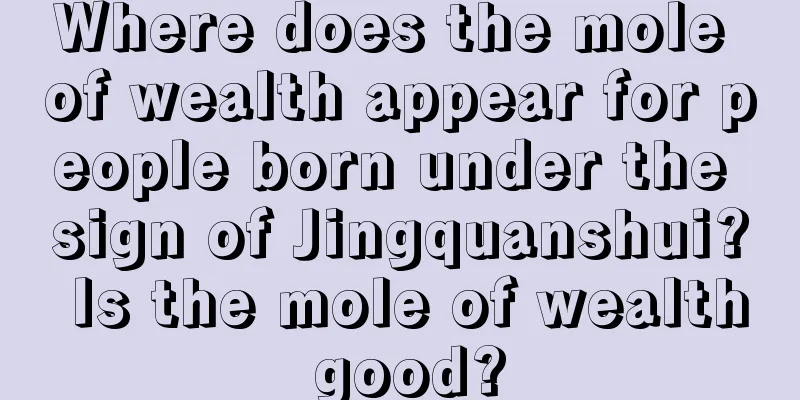 Where does the mole of wealth appear for people born under the sign of Jingquanshui? Is the mole of wealth good?