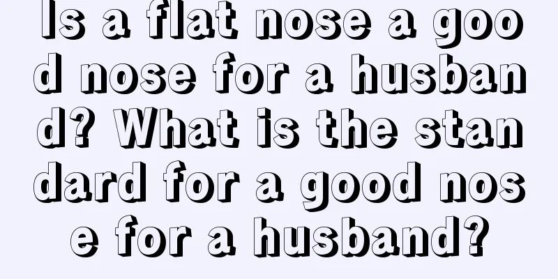 Is a flat nose a good nose for a husband? What is the standard for a good nose for a husband?