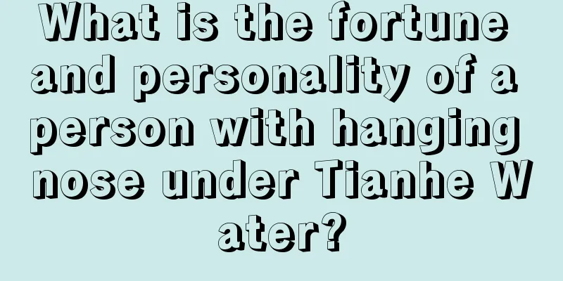 What is the fortune and personality of a person with hanging nose under Tianhe Water?