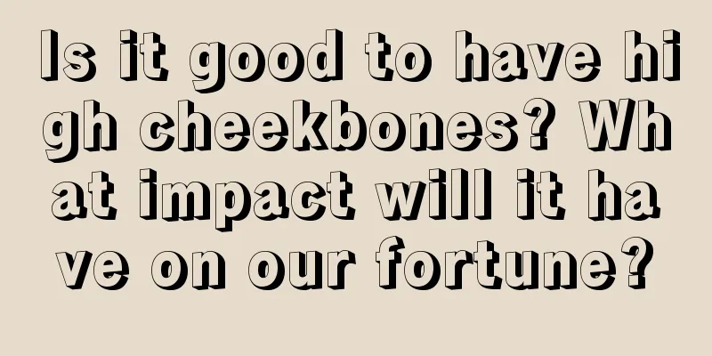 Is it good to have high cheekbones? What impact will it have on our fortune?