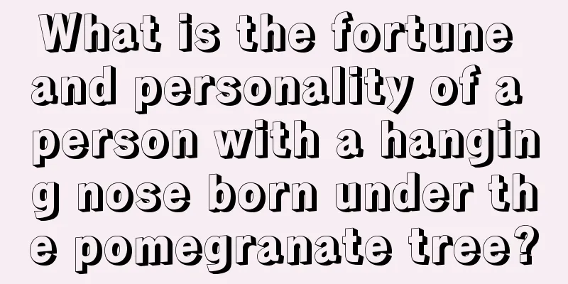 What is the fortune and personality of a person with a hanging nose born under the pomegranate tree?