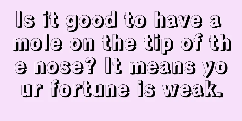 Is it good to have a mole on the tip of the nose? It means your fortune is weak.