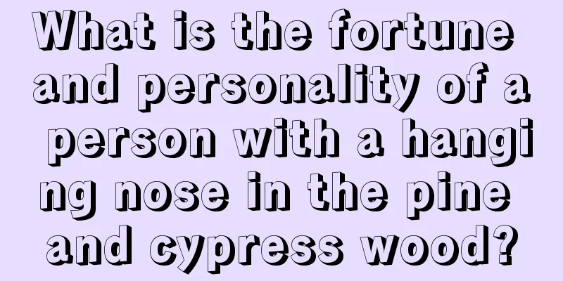 What is the fortune and personality of a person with a hanging nose in the pine and cypress wood?