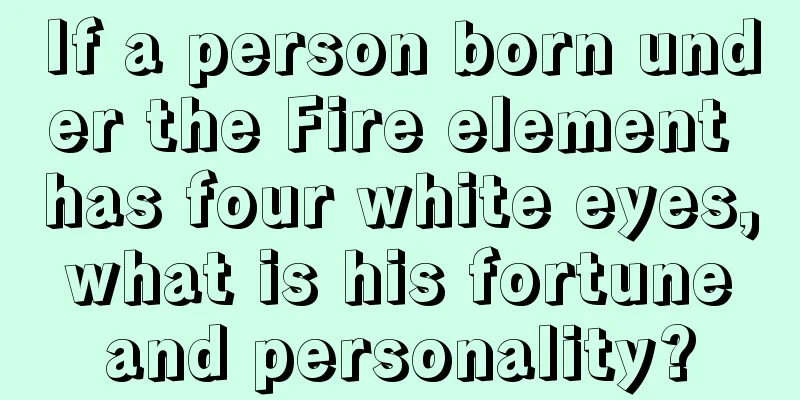 If a person born under the Fire element has four white eyes, what is his fortune and personality?