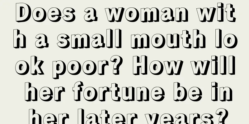 Does a woman with a small mouth look poor? How will her fortune be in her later years?
