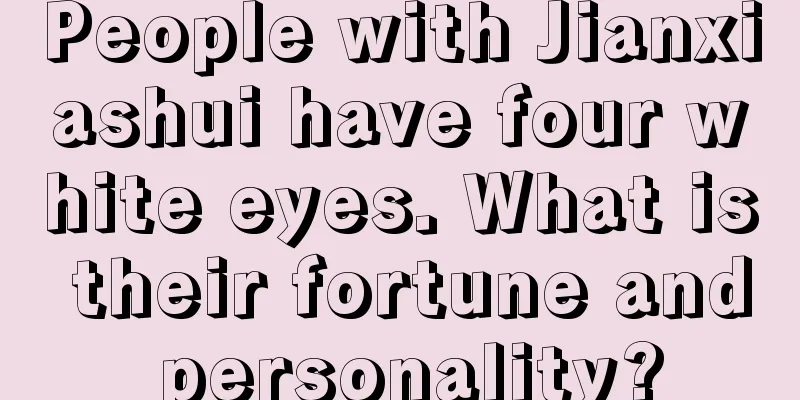 People with Jianxiashui have four white eyes. What is their fortune and personality?