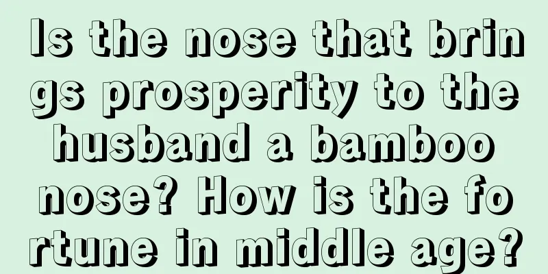Is the nose that brings prosperity to the husband a bamboo nose? How is the fortune in middle age?