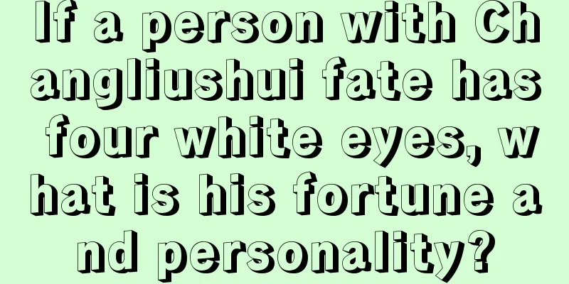 If a person with Changliushui fate has four white eyes, what is his fortune and personality?