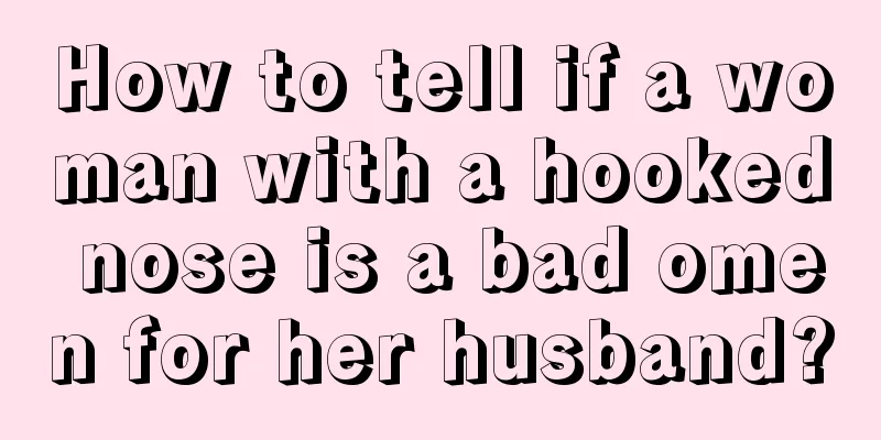 How to tell if a woman with a hooked nose is a bad omen for her husband?