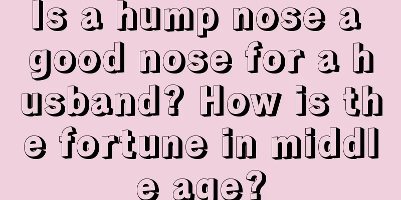 Is a hump nose a good nose for a husband? How is the fortune in middle age?