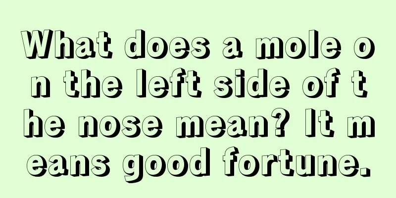 What does a mole on the left side of the nose mean? It means good fortune.