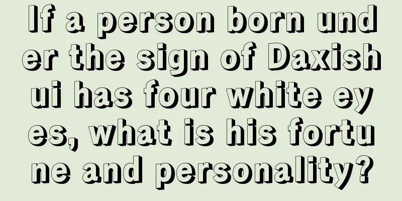 If a person born under the sign of Daxishui has four white eyes, what is his fortune and personality?