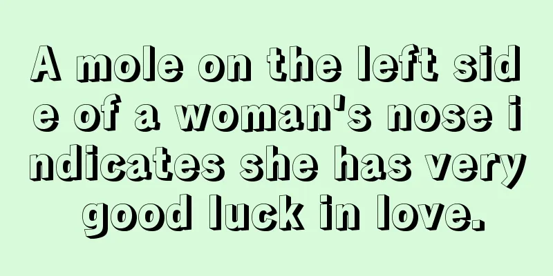 A mole on the left side of a woman's nose indicates she has very good luck in love.