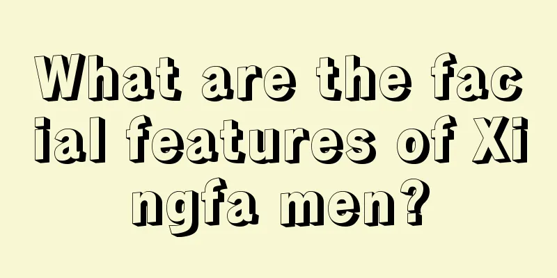 What are the facial features of Xingfa men?