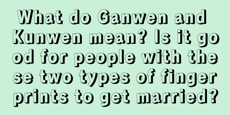 What do Ganwen and Kunwen mean? Is it good for people with these two types of fingerprints to get married?