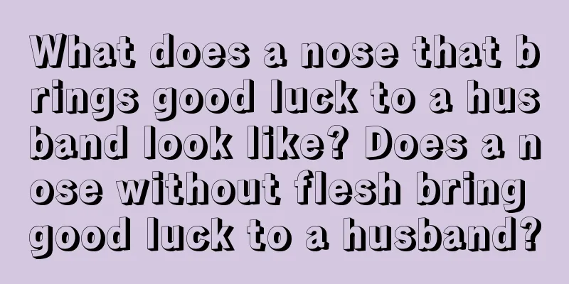 What does a nose that brings good luck to a husband look like? Does a nose without flesh bring good luck to a husband?