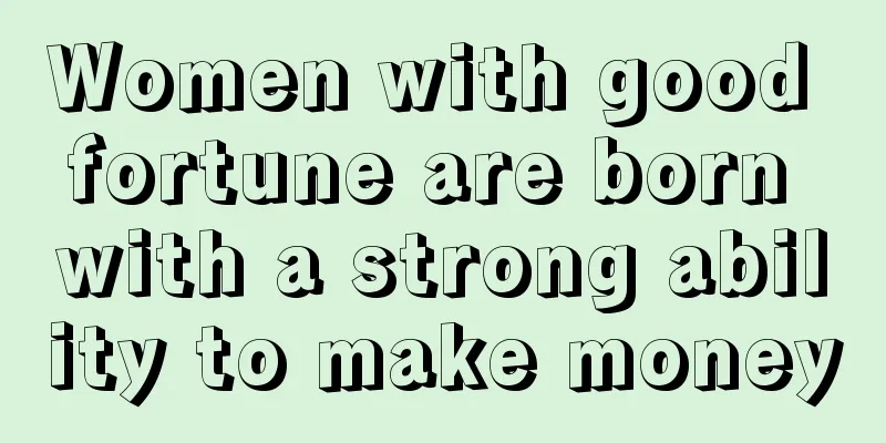 Women with good fortune are born with a strong ability to make money