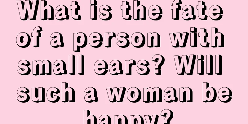 What is the fate of a person with small ears? Will such a woman be happy?