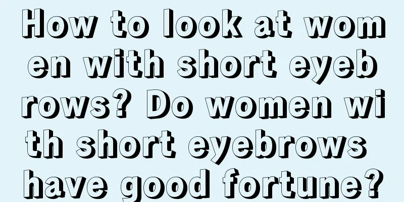 How to look at women with short eyebrows? Do women with short eyebrows have good fortune?