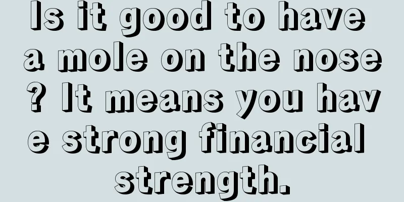 Is it good to have a mole on the nose? It means you have strong financial strength.