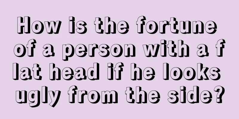 How is the fortune of a person with a flat head if he looks ugly from the side?