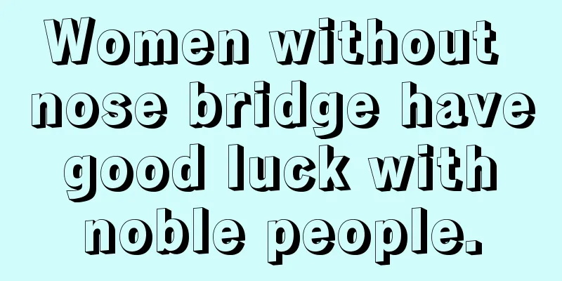 Women without nose bridge have good luck with noble people.