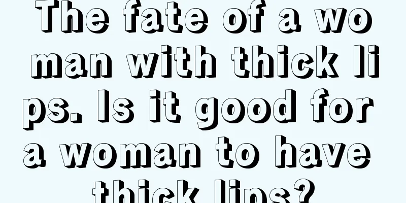 The fate of a woman with thick lips. Is it good for a woman to have thick lips?