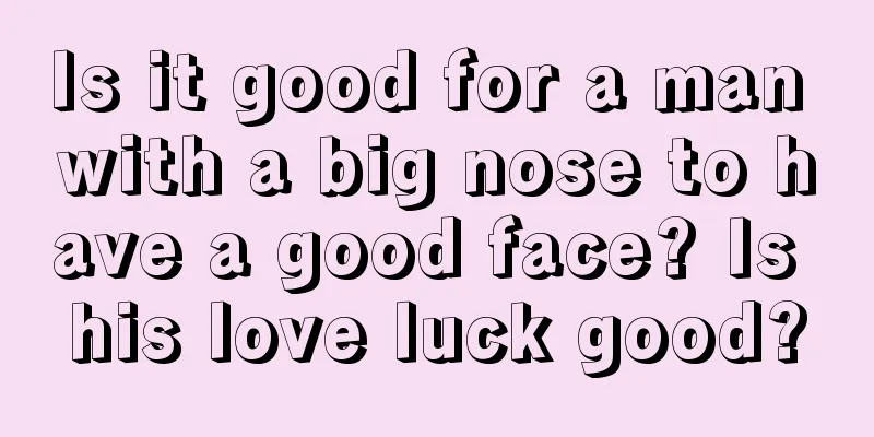 Is it good for a man with a big nose to have a good face? Is his love luck good?
