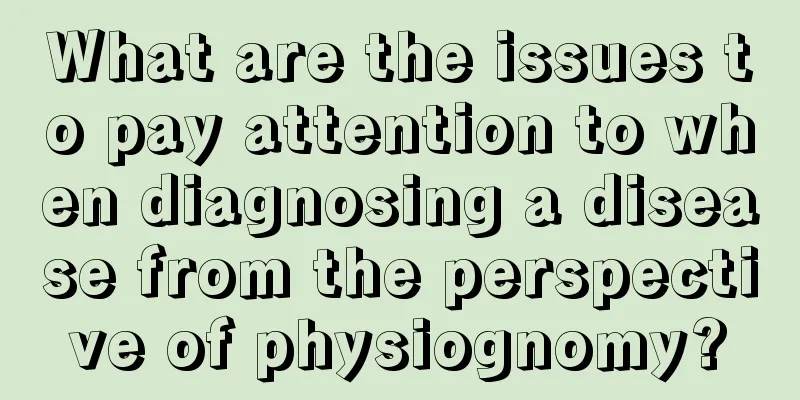 What are the issues to pay attention to when diagnosing a disease from the perspective of physiognomy?