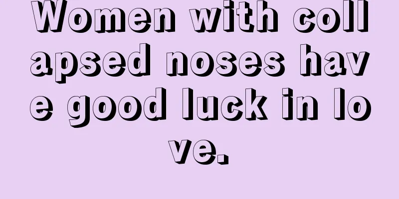 Women with collapsed noses have good luck in love.