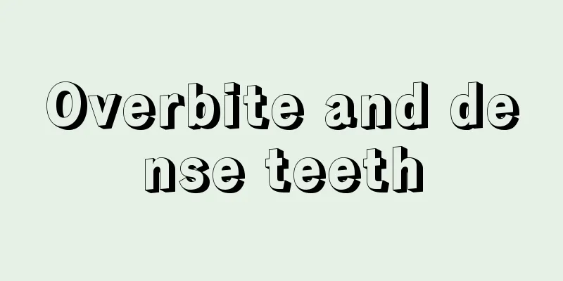 Overbite and dense teeth